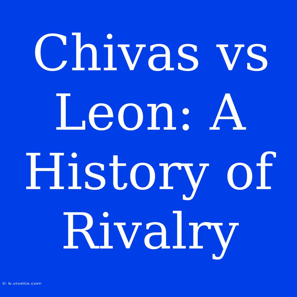 Chivas Vs Leon: A History Of Rivalry