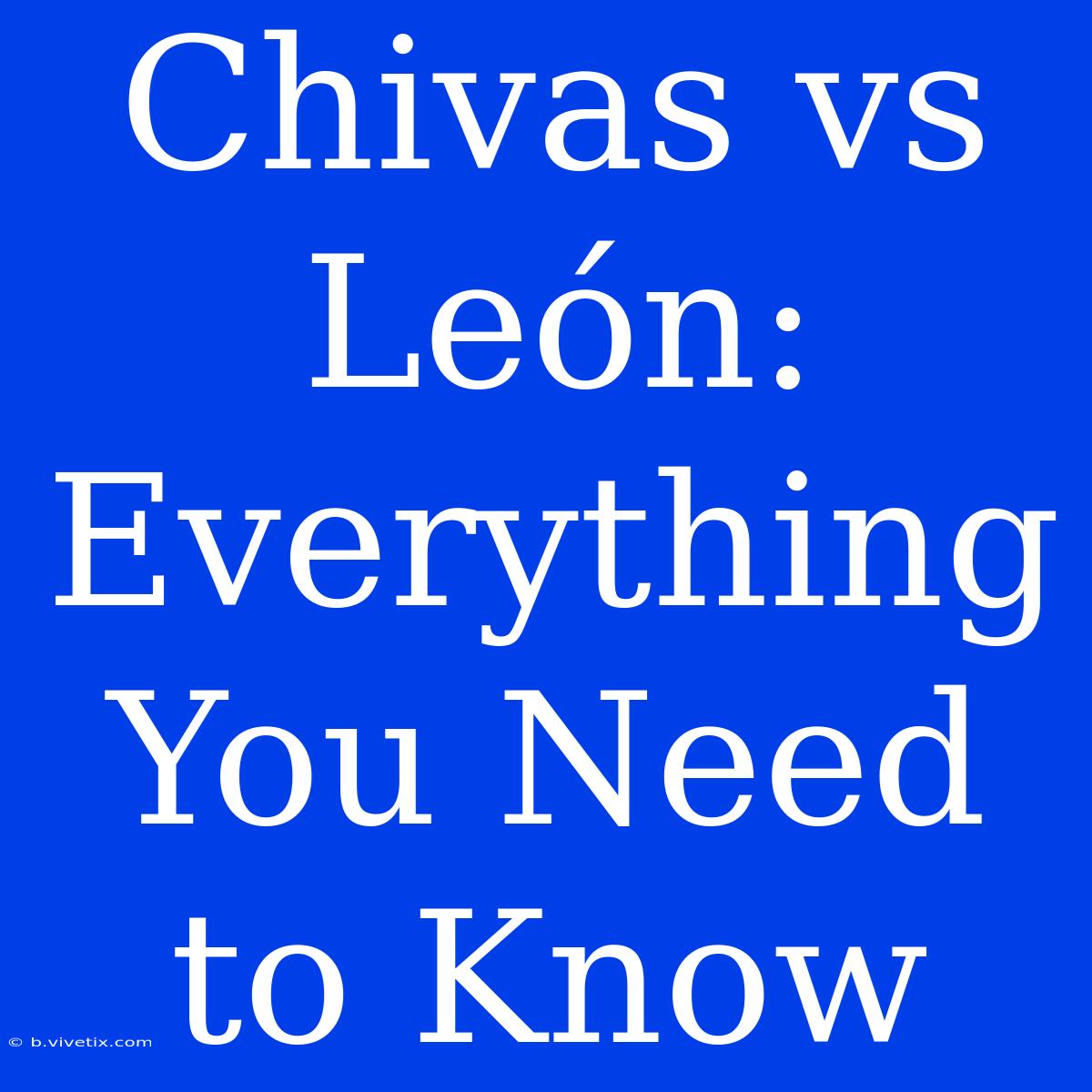 Chivas Vs León: Everything You Need To Know