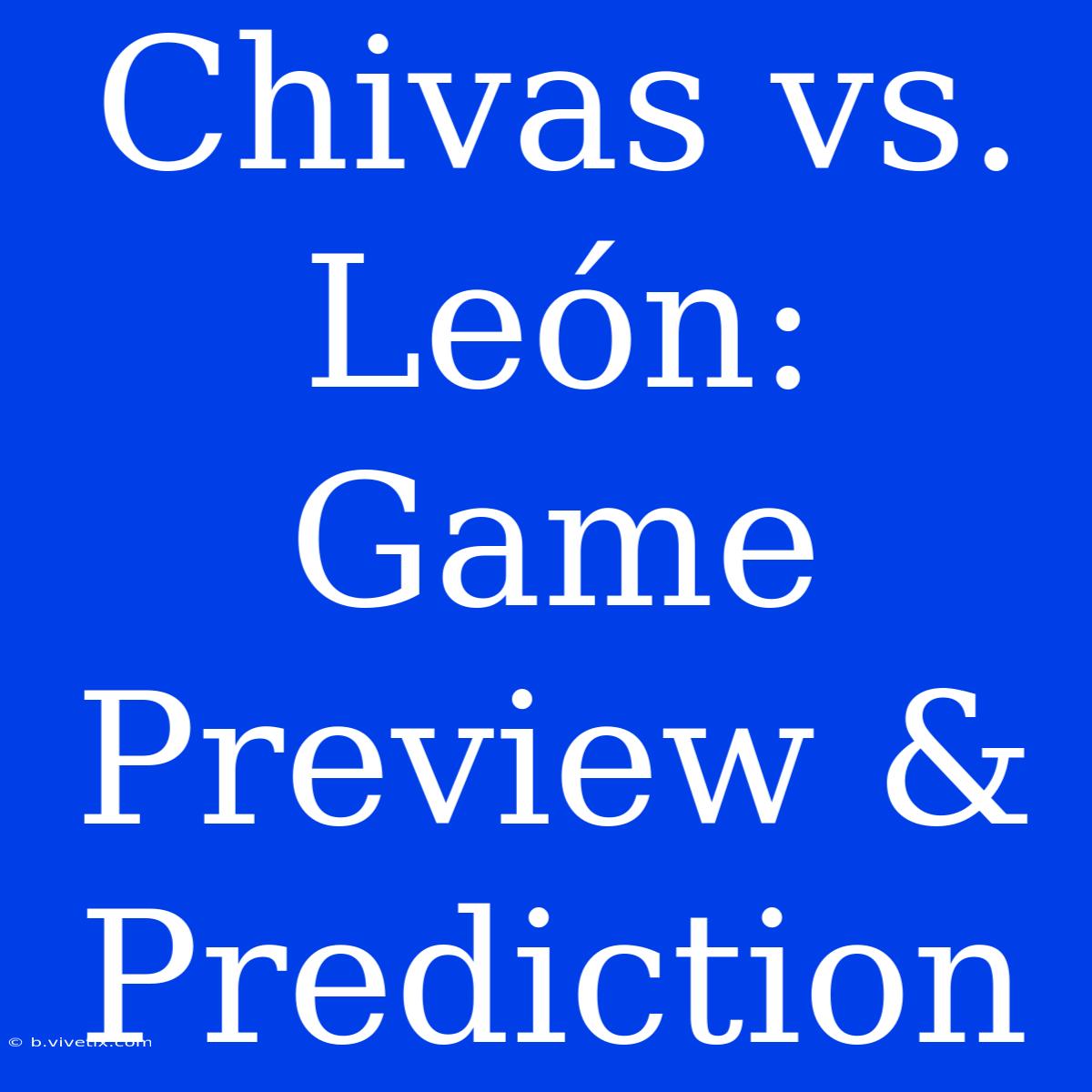 Chivas Vs. León: Game Preview & Prediction