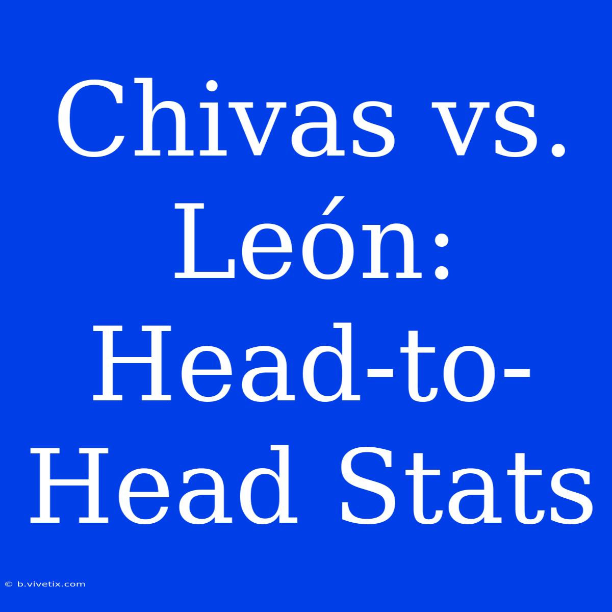 Chivas Vs. León: Head-to-Head Stats