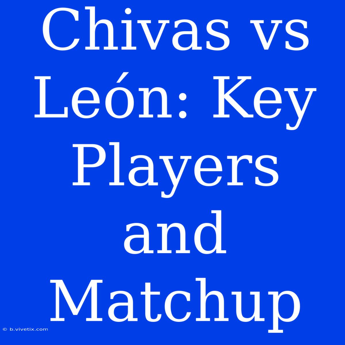 Chivas Vs León: Key Players And Matchup