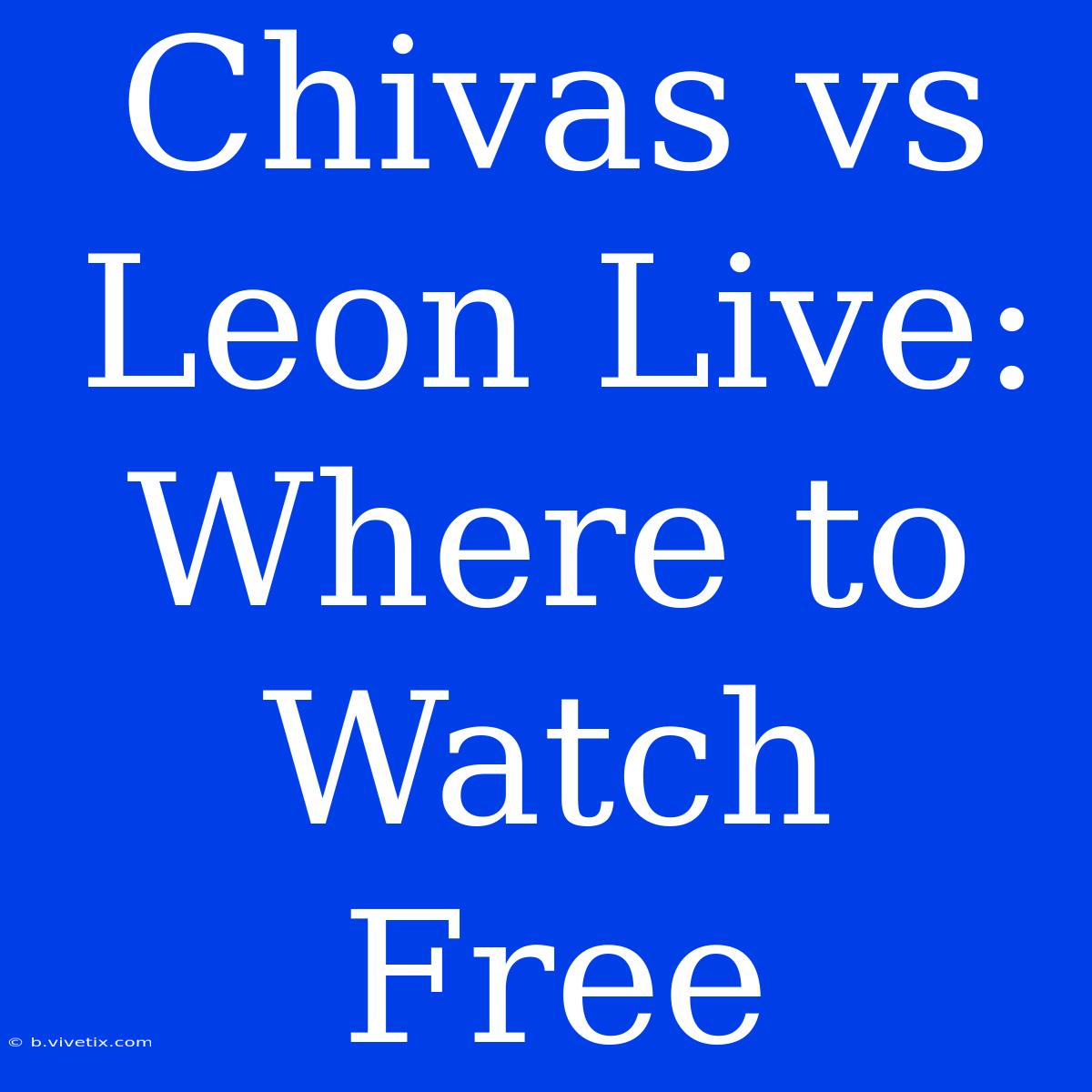 Chivas Vs Leon Live: Where To Watch Free 