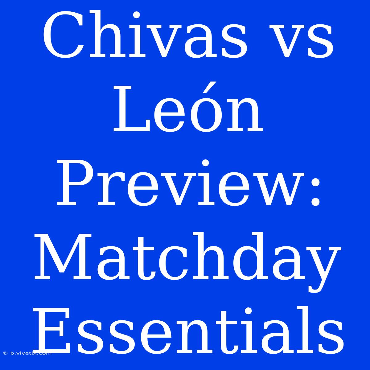 Chivas Vs León Preview: Matchday Essentials