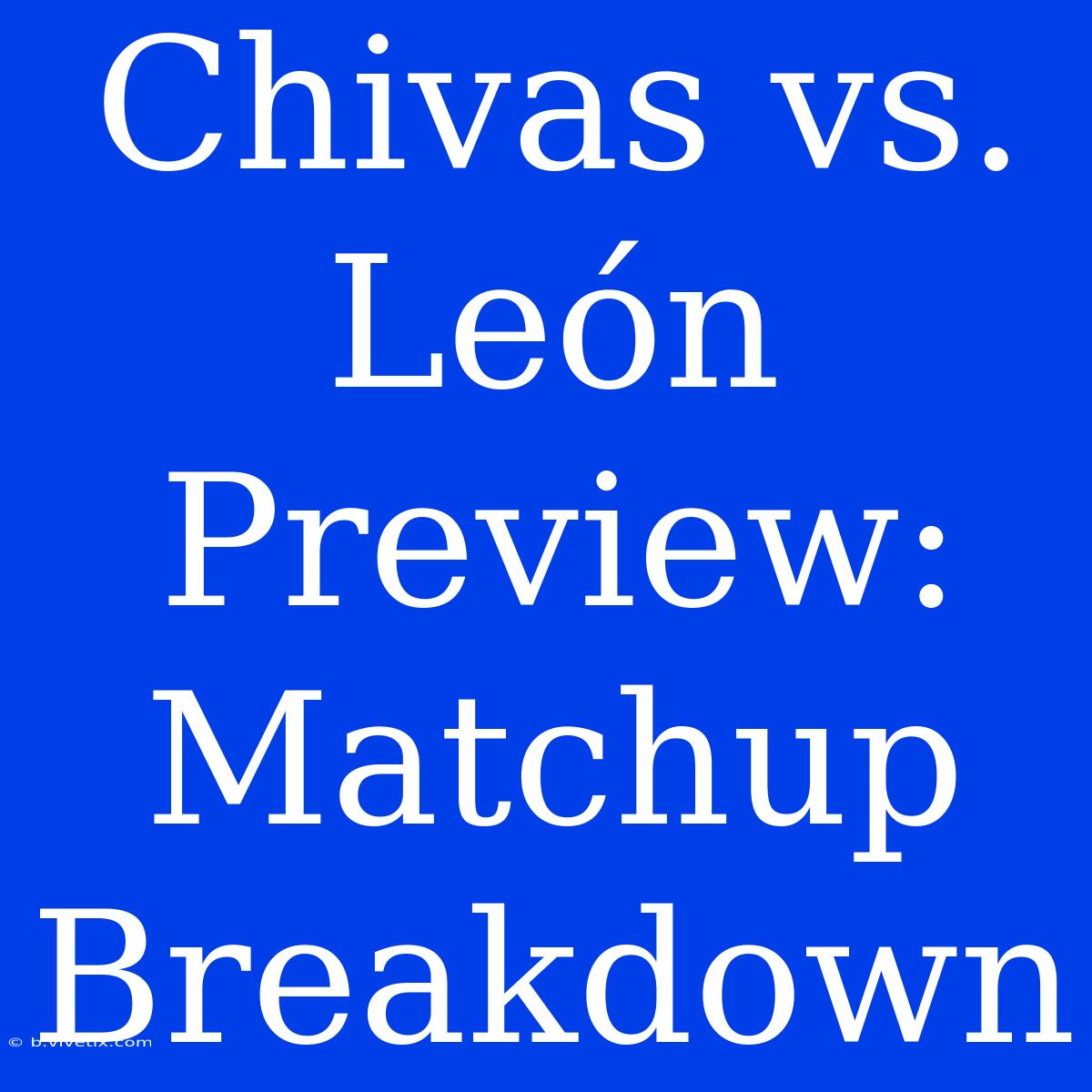 Chivas Vs. León Preview: Matchup Breakdown