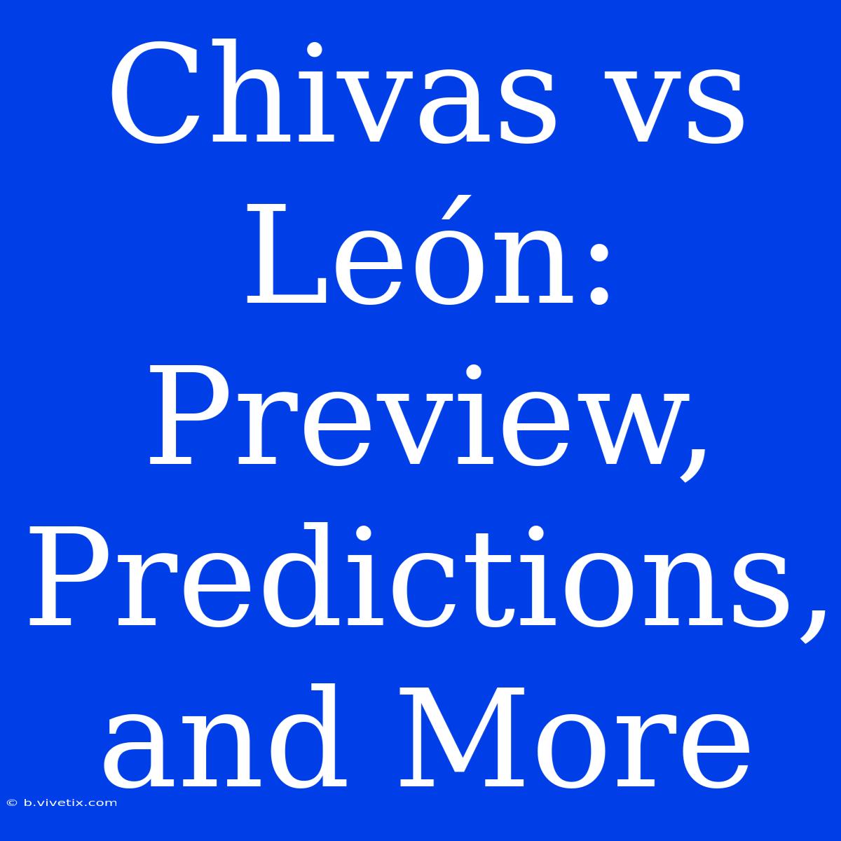 Chivas Vs León: Preview, Predictions, And More