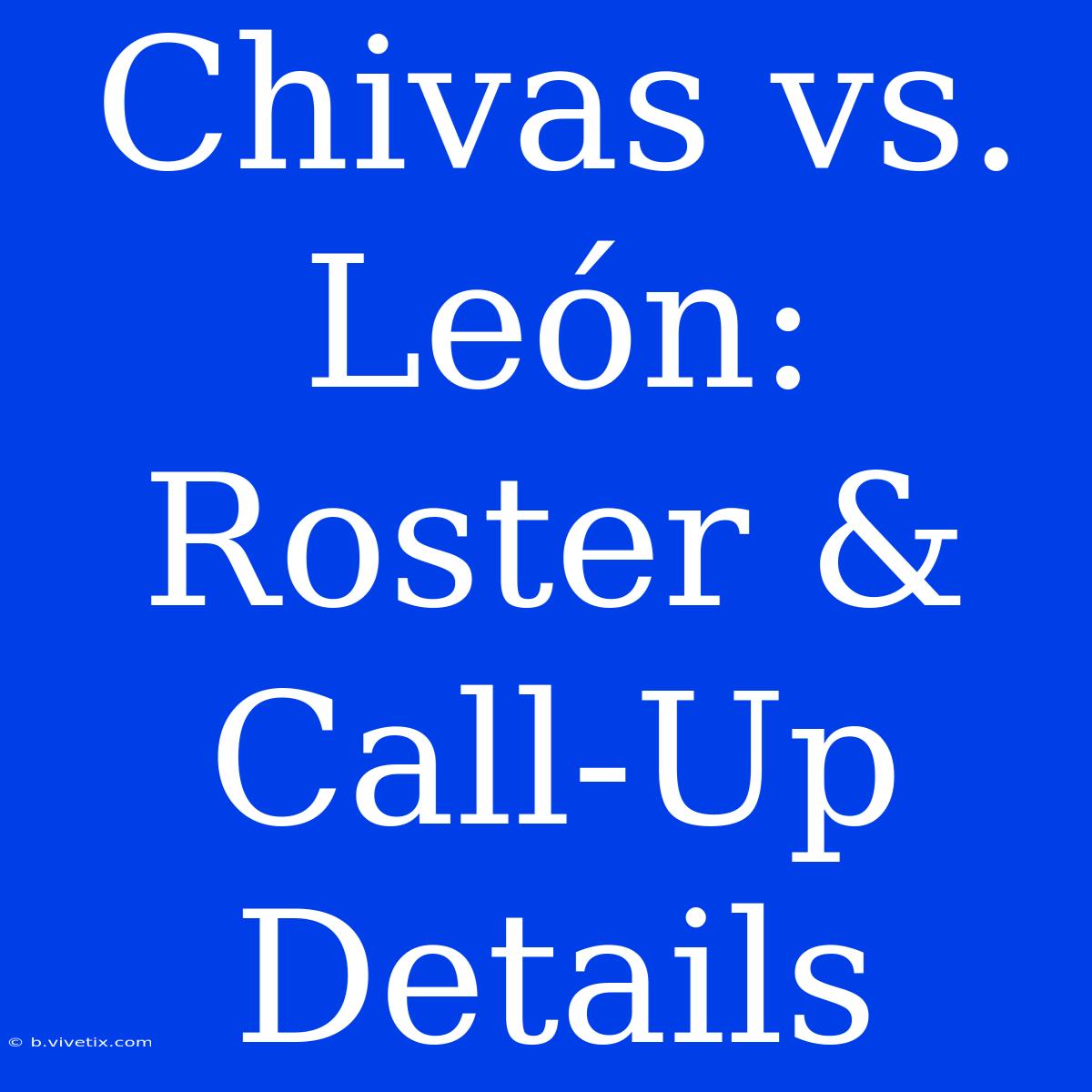 Chivas Vs. León: Roster & Call-Up Details