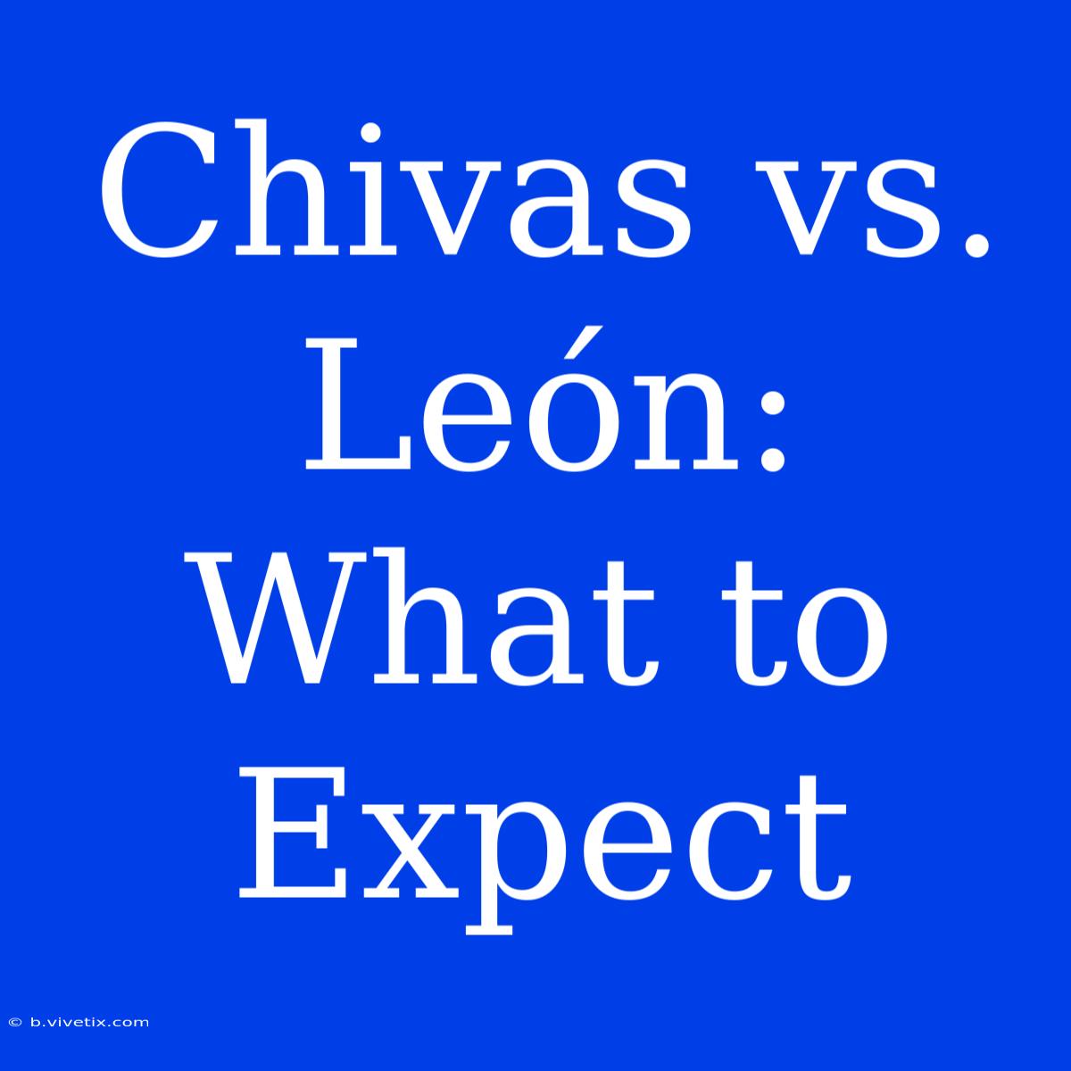 Chivas Vs. León: What To Expect 