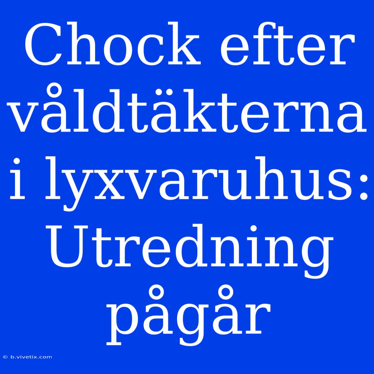 Chock Efter Våldtäkterna I Lyxvaruhus: Utredning Pågår