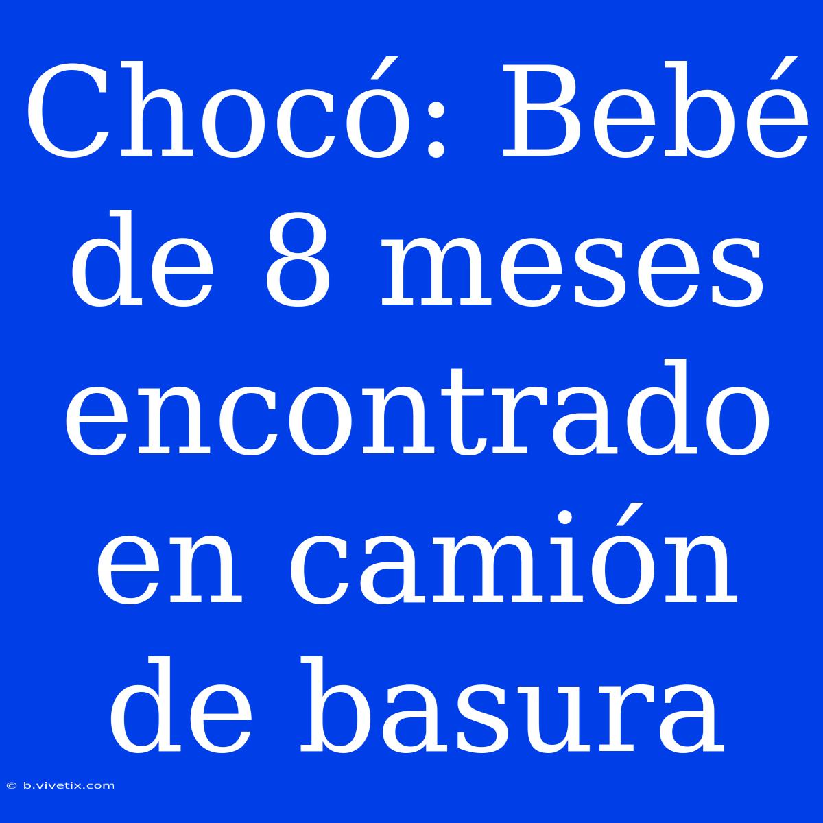 Chocó: Bebé De 8 Meses Encontrado En Camión De Basura