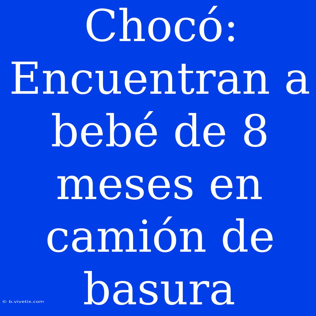 Chocó: Encuentran A Bebé De 8 Meses En Camión De Basura