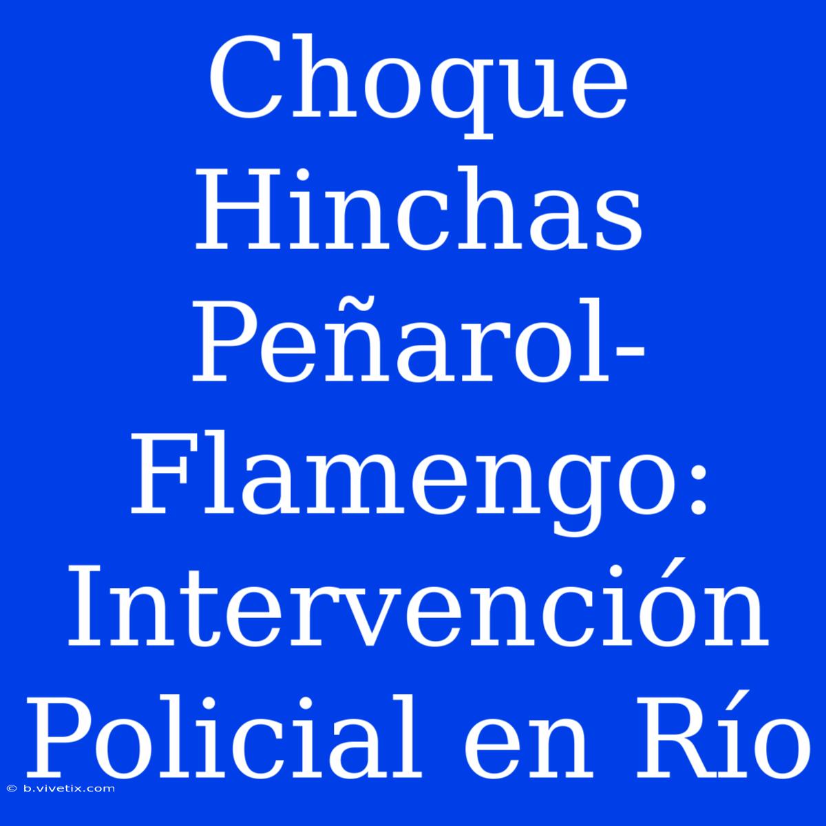 Choque Hinchas Peñarol-Flamengo: Intervención Policial En Río