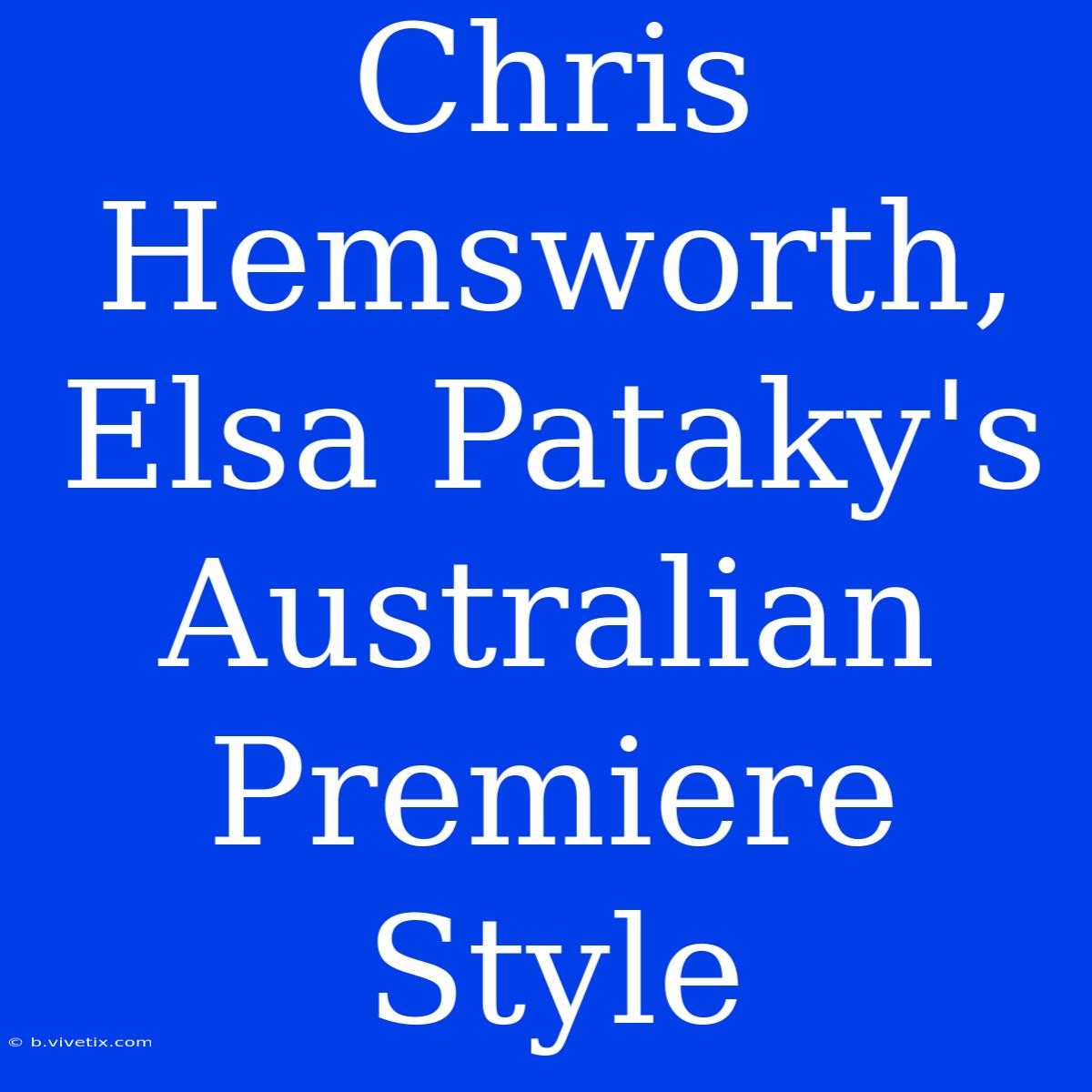 Chris Hemsworth, Elsa Pataky's Australian Premiere Style 