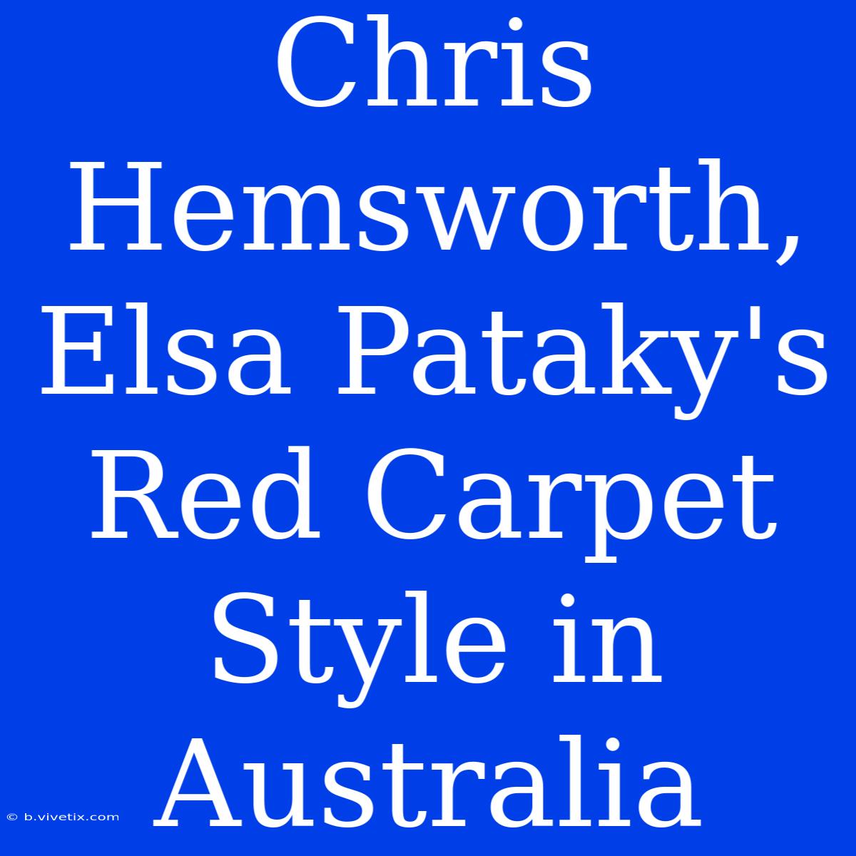 Chris Hemsworth, Elsa Pataky's Red Carpet Style In Australia