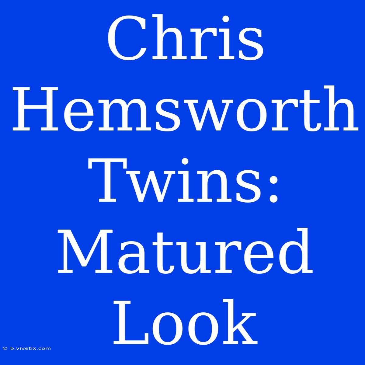 Chris Hemsworth Twins: Matured Look