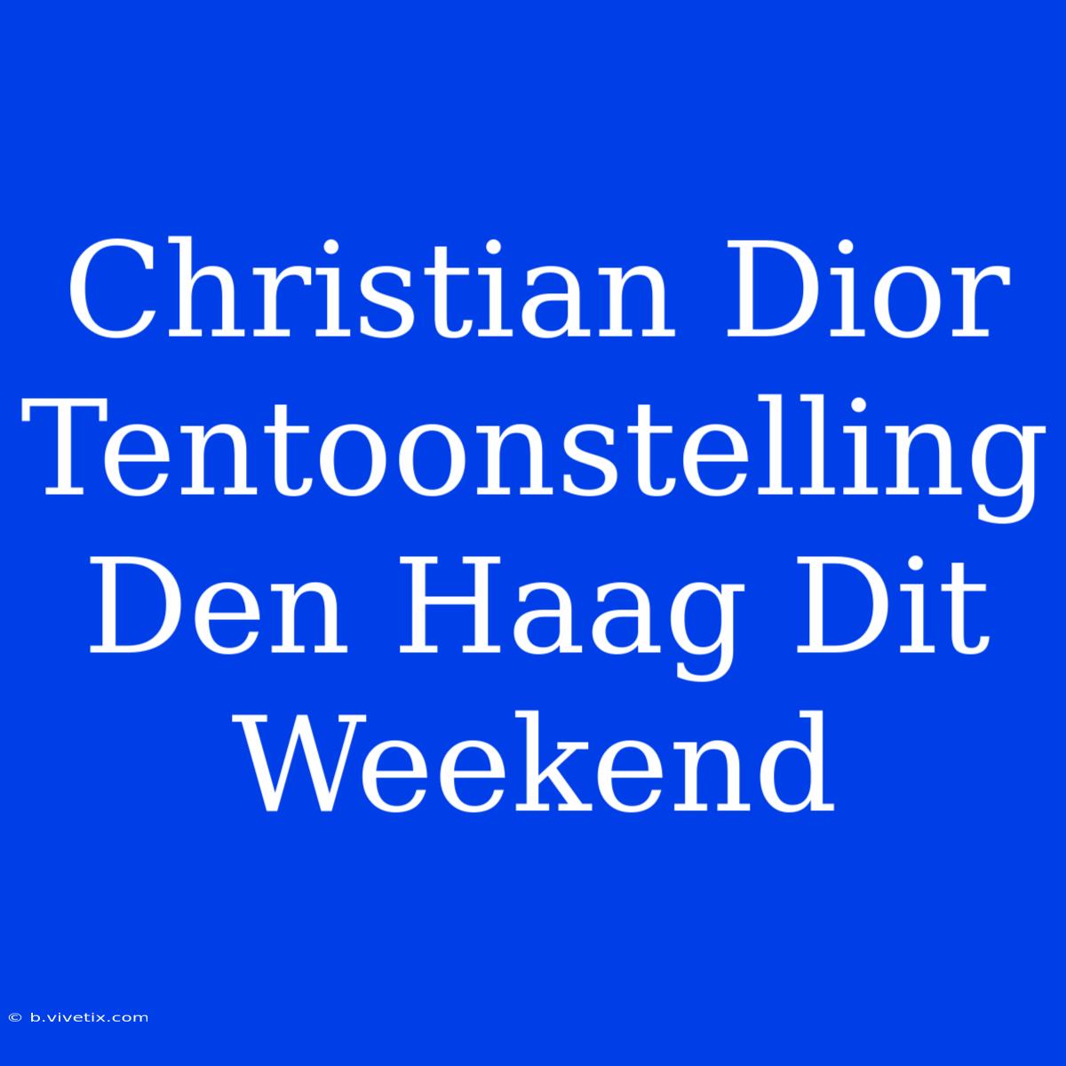 Christian Dior Tentoonstelling Den Haag Dit Weekend