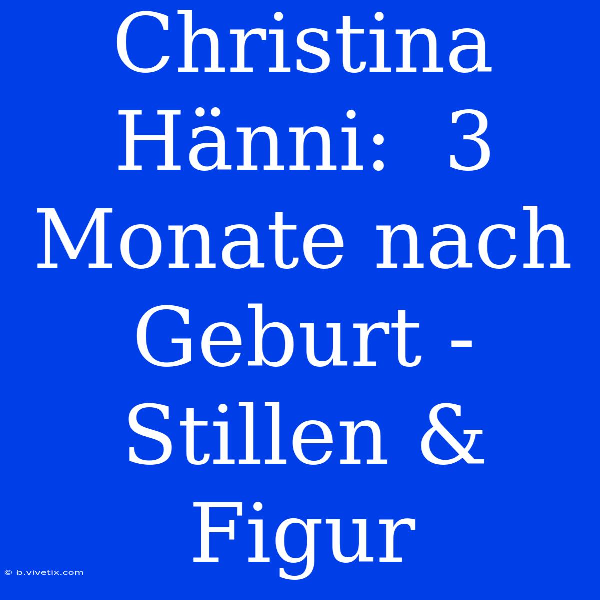 Christina Hänni:  3 Monate Nach Geburt -  Stillen & Figur