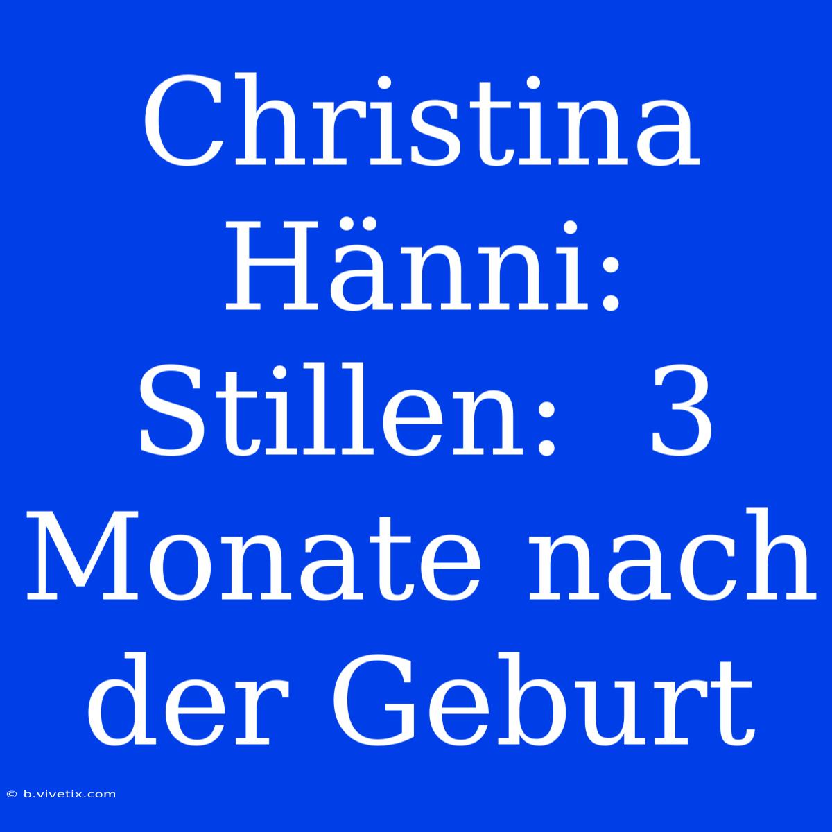 Christina Hänni:  Stillen:  3 Monate Nach Der Geburt