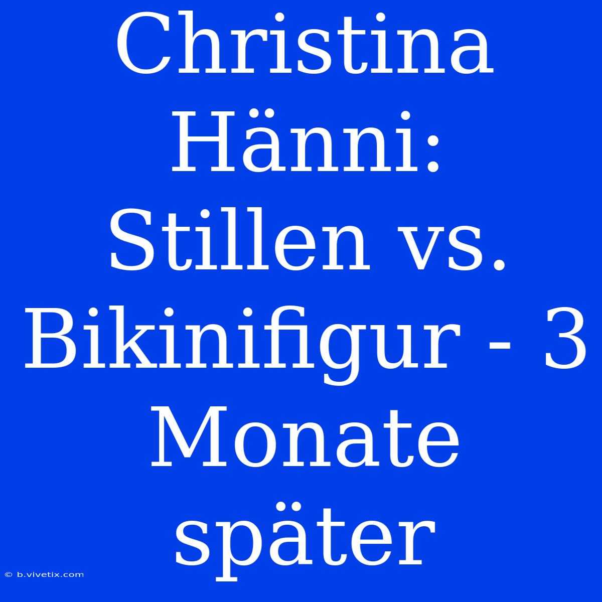 Christina Hänni:  Stillen Vs. Bikinifigur - 3 Monate Später