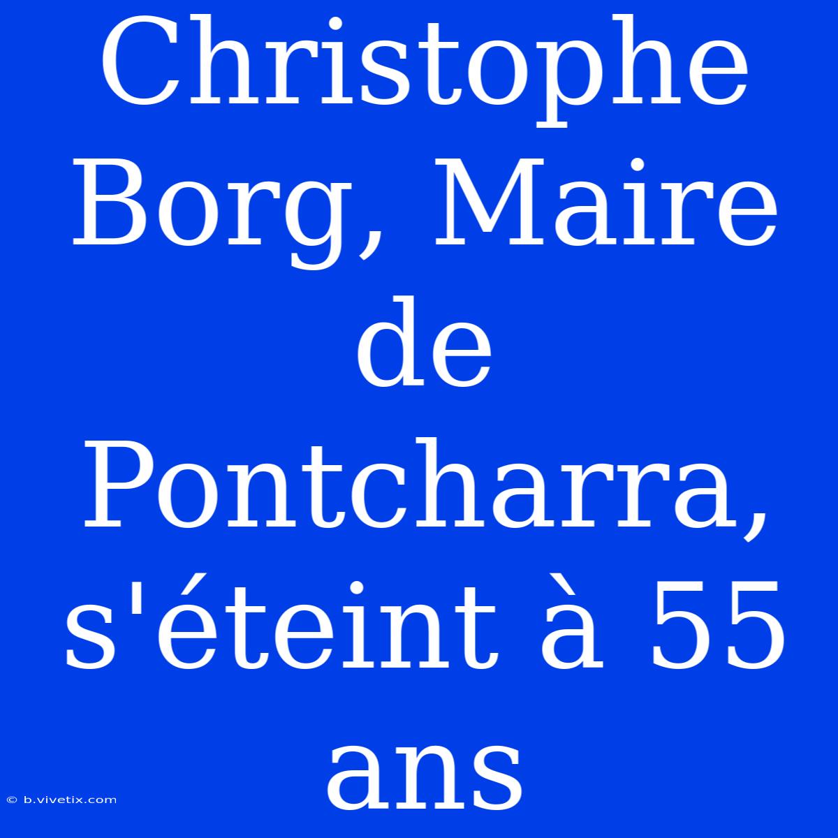 Christophe Borg, Maire De Pontcharra, S'éteint À 55 Ans