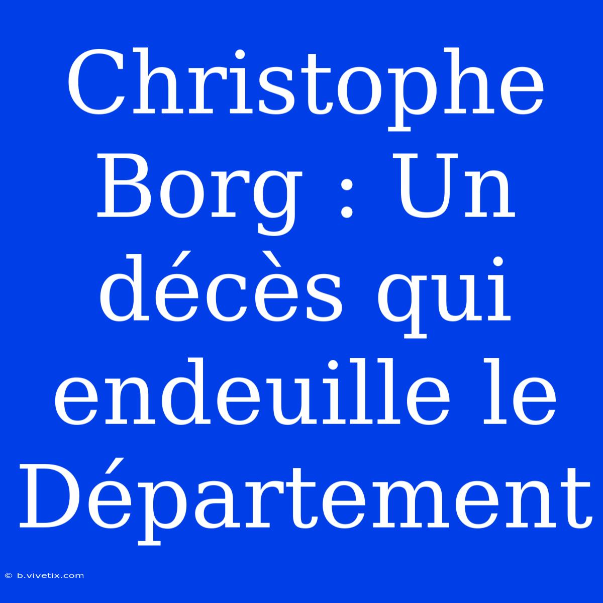 Christophe Borg : Un Décès Qui Endeuille Le Département