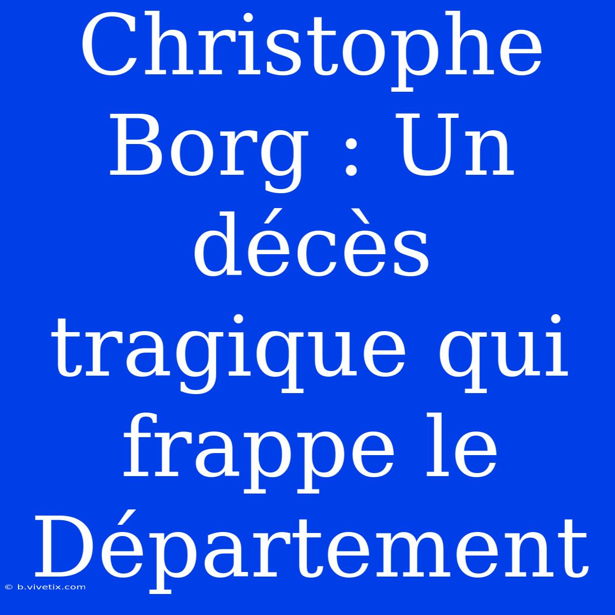 Christophe Borg : Un Décès Tragique Qui Frappe Le Département