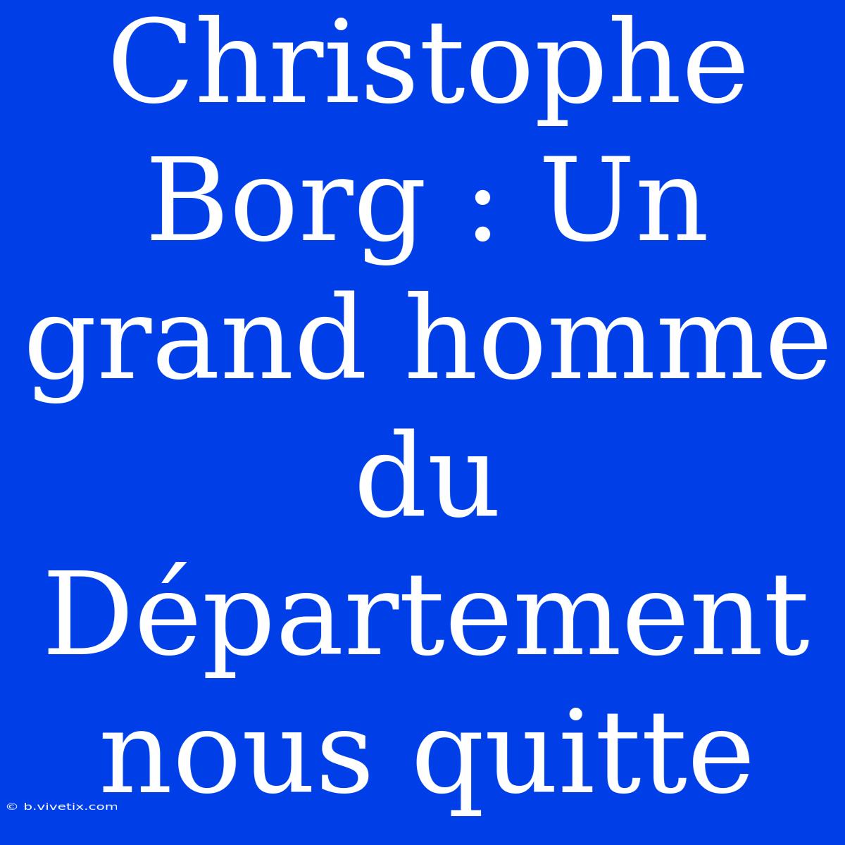 Christophe Borg : Un Grand Homme Du Département Nous Quitte 