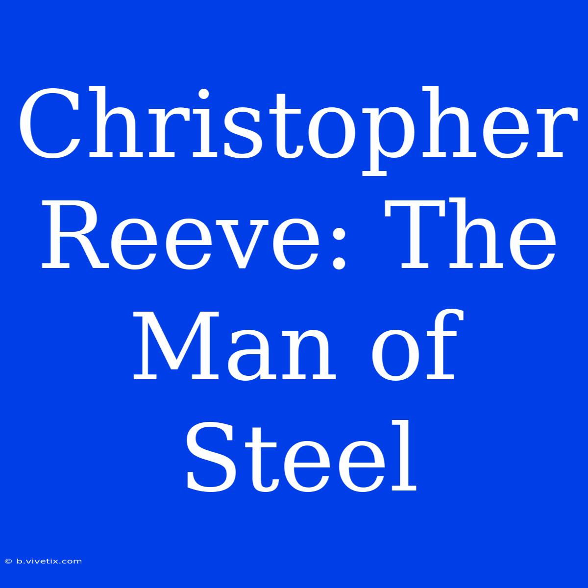 Christopher Reeve: The Man Of Steel