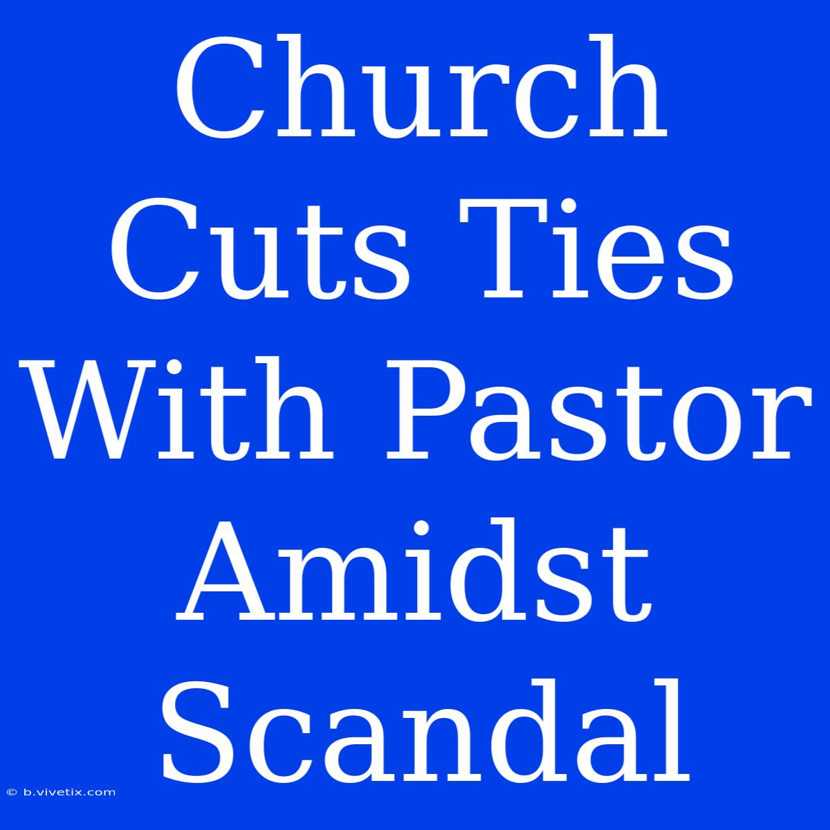 Church Cuts Ties With Pastor Amidst Scandal