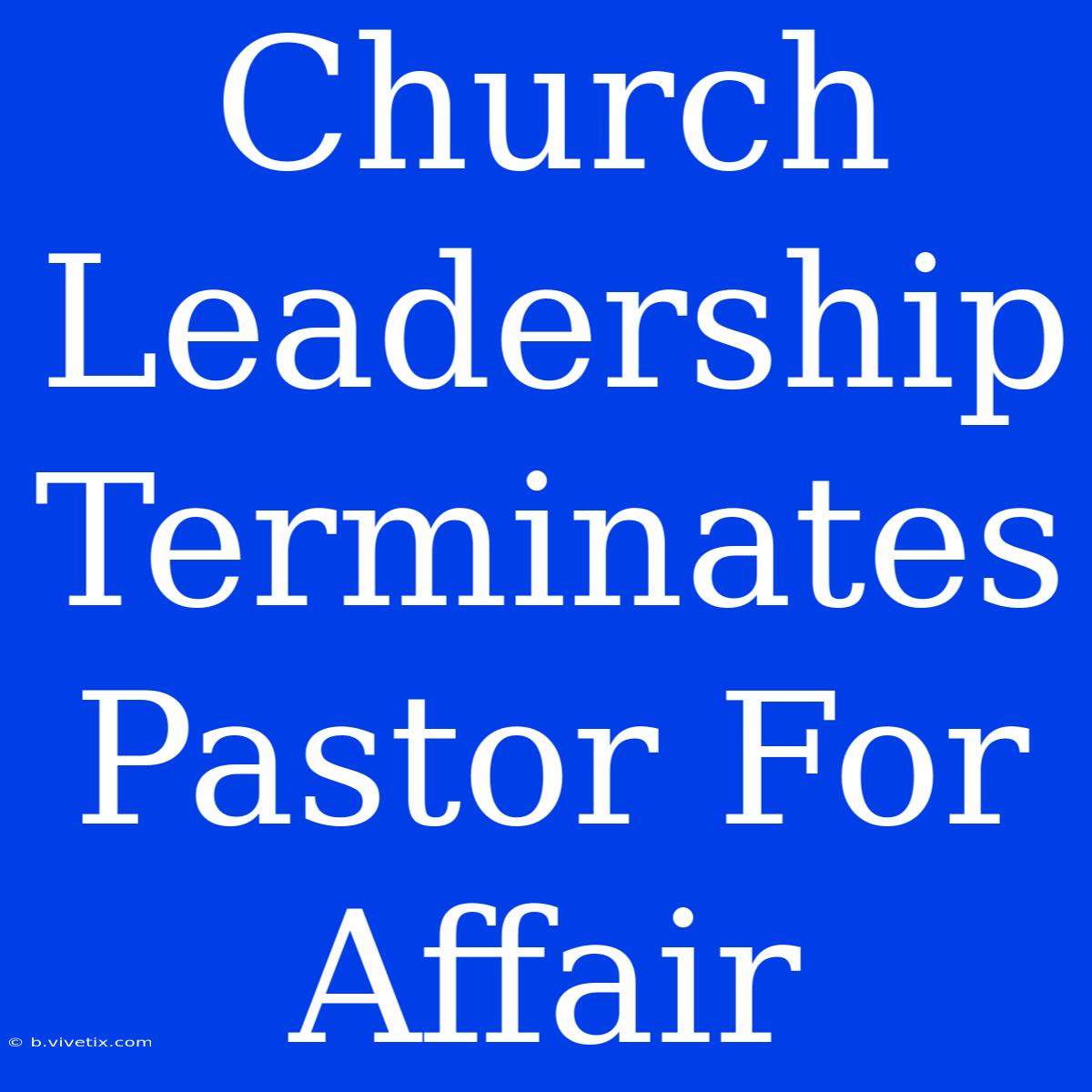 Church Leadership Terminates Pastor For Affair