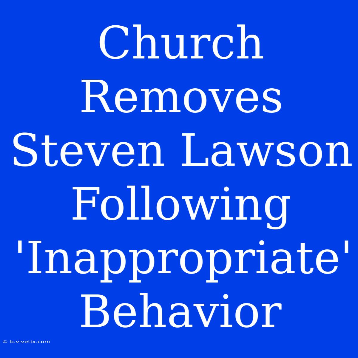 Church Removes Steven Lawson Following 'Inappropriate' Behavior