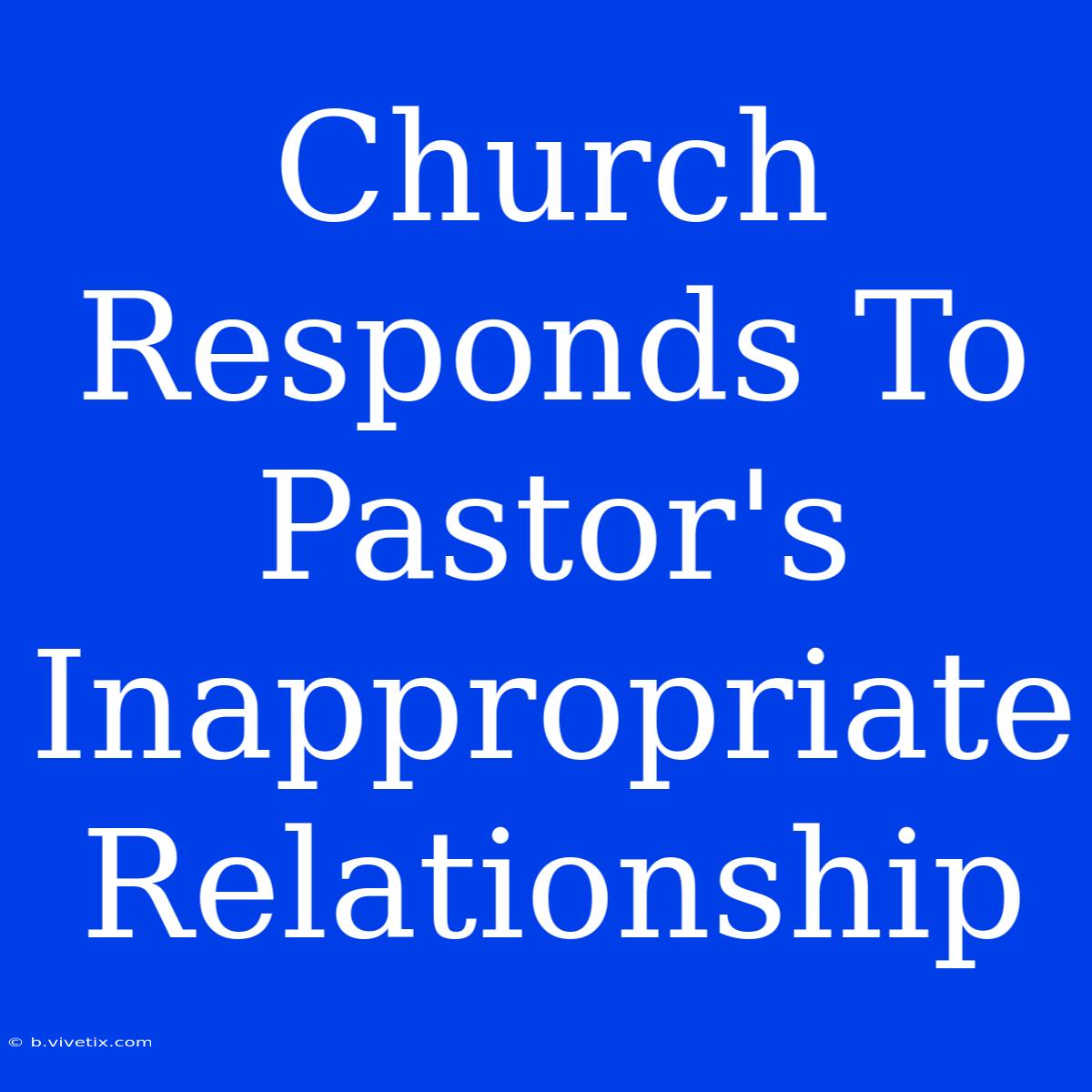 Church Responds To Pastor's Inappropriate Relationship