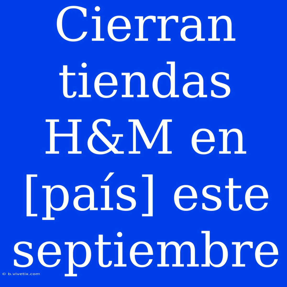 Cierran Tiendas H&M En [país] Este Septiembre