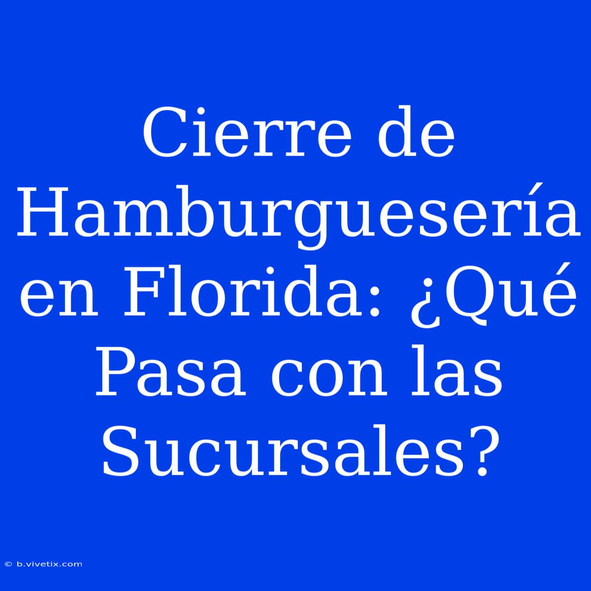 Cierre De Hamburguesería En Florida: ¿Qué Pasa Con Las Sucursales?