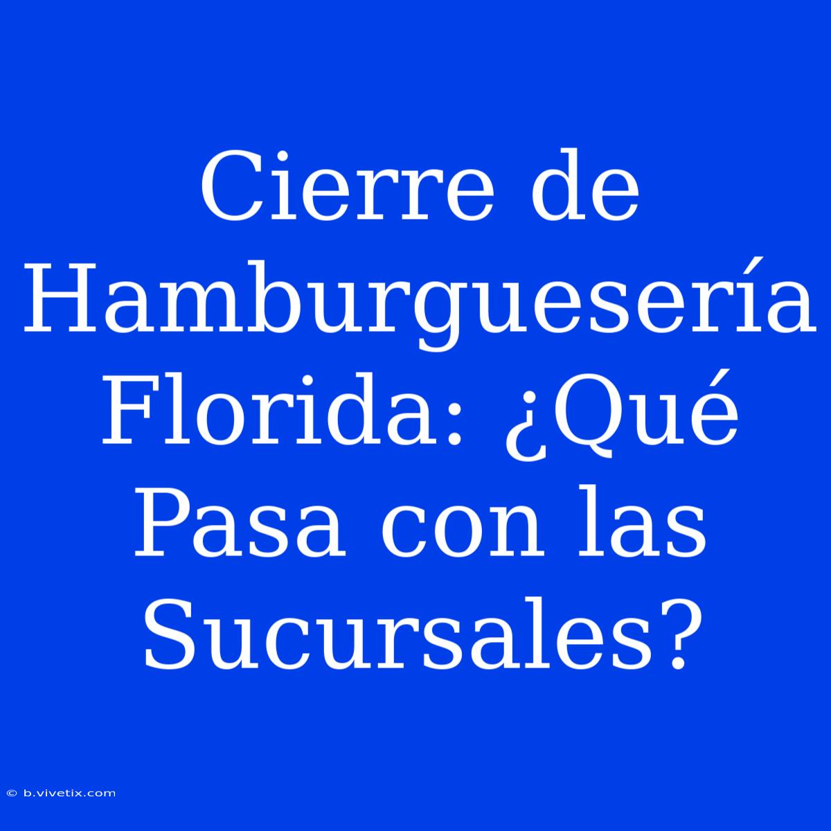 Cierre De Hamburguesería Florida: ¿Qué Pasa Con Las Sucursales?