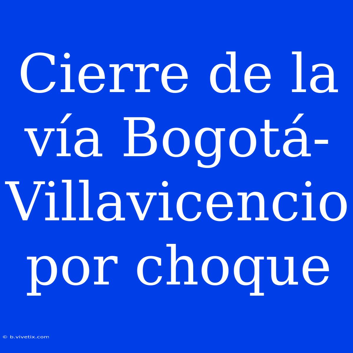 Cierre De La Vía Bogotá-Villavicencio Por Choque