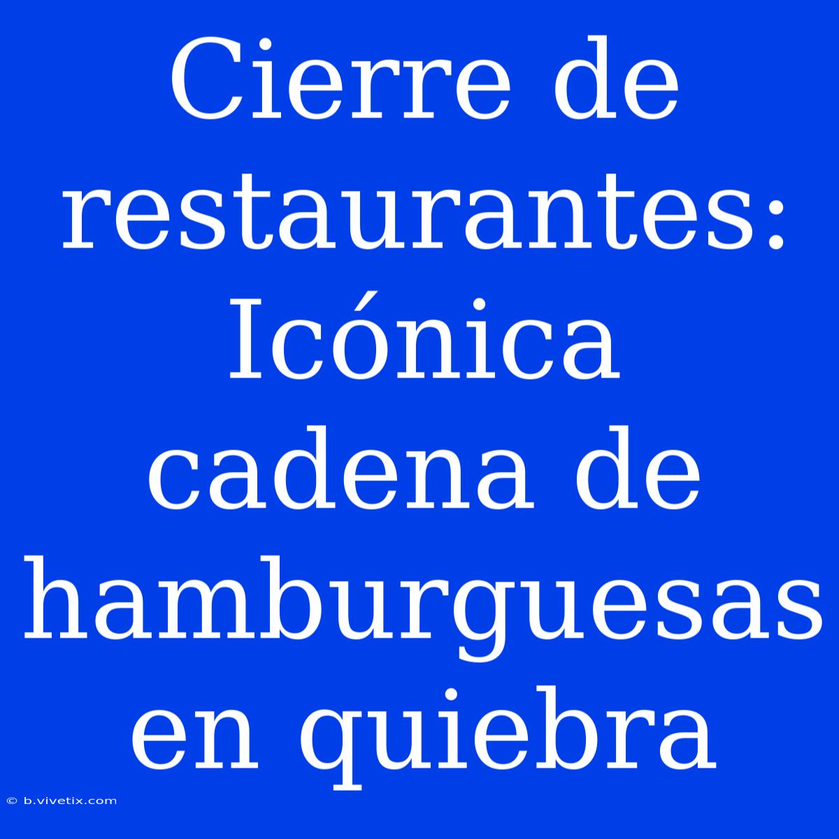 Cierre De Restaurantes: Icónica Cadena De Hamburguesas En Quiebra 