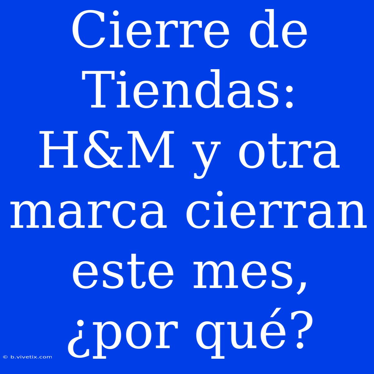 Cierre De Tiendas: H&M Y Otra Marca Cierran Este Mes, ¿por Qué?