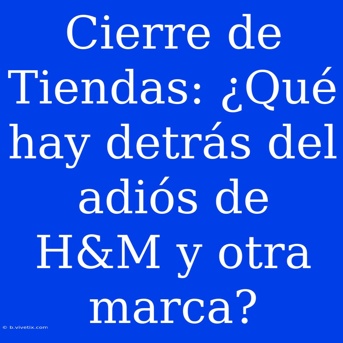 Cierre De Tiendas: ¿Qué Hay Detrás Del Adiós De H&M Y Otra Marca?