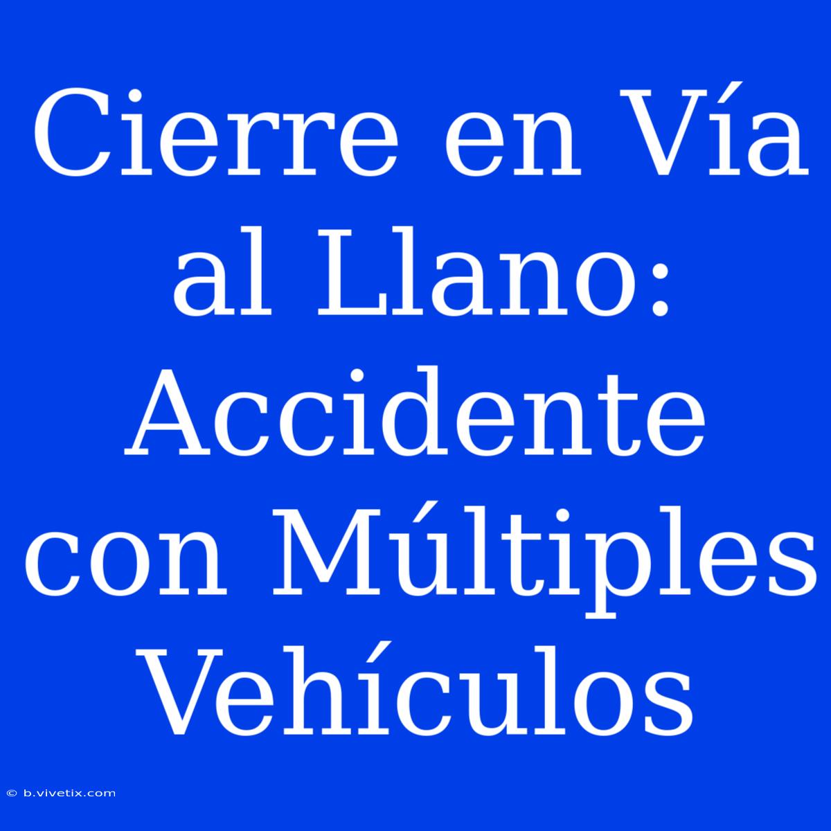 Cierre En Vía Al Llano: Accidente Con Múltiples Vehículos