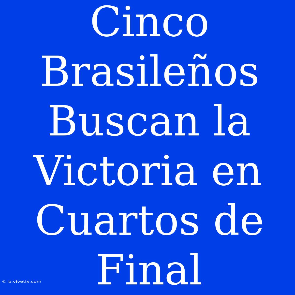 Cinco Brasileños Buscan La Victoria En Cuartos De Final 