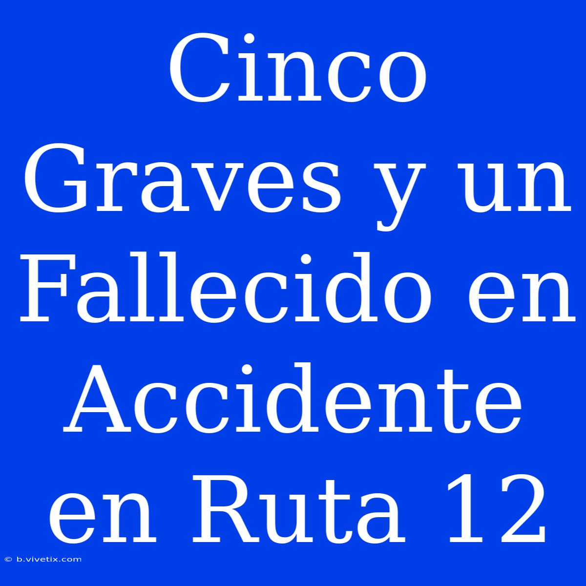 Cinco Graves Y Un Fallecido En Accidente En Ruta 12