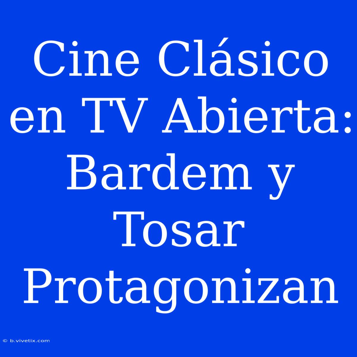 Cine Clásico En TV Abierta: Bardem Y Tosar Protagonizan