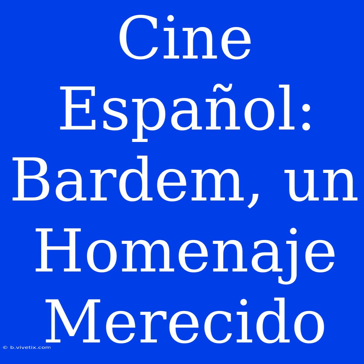 Cine Español:  Bardem, Un Homenaje Merecido