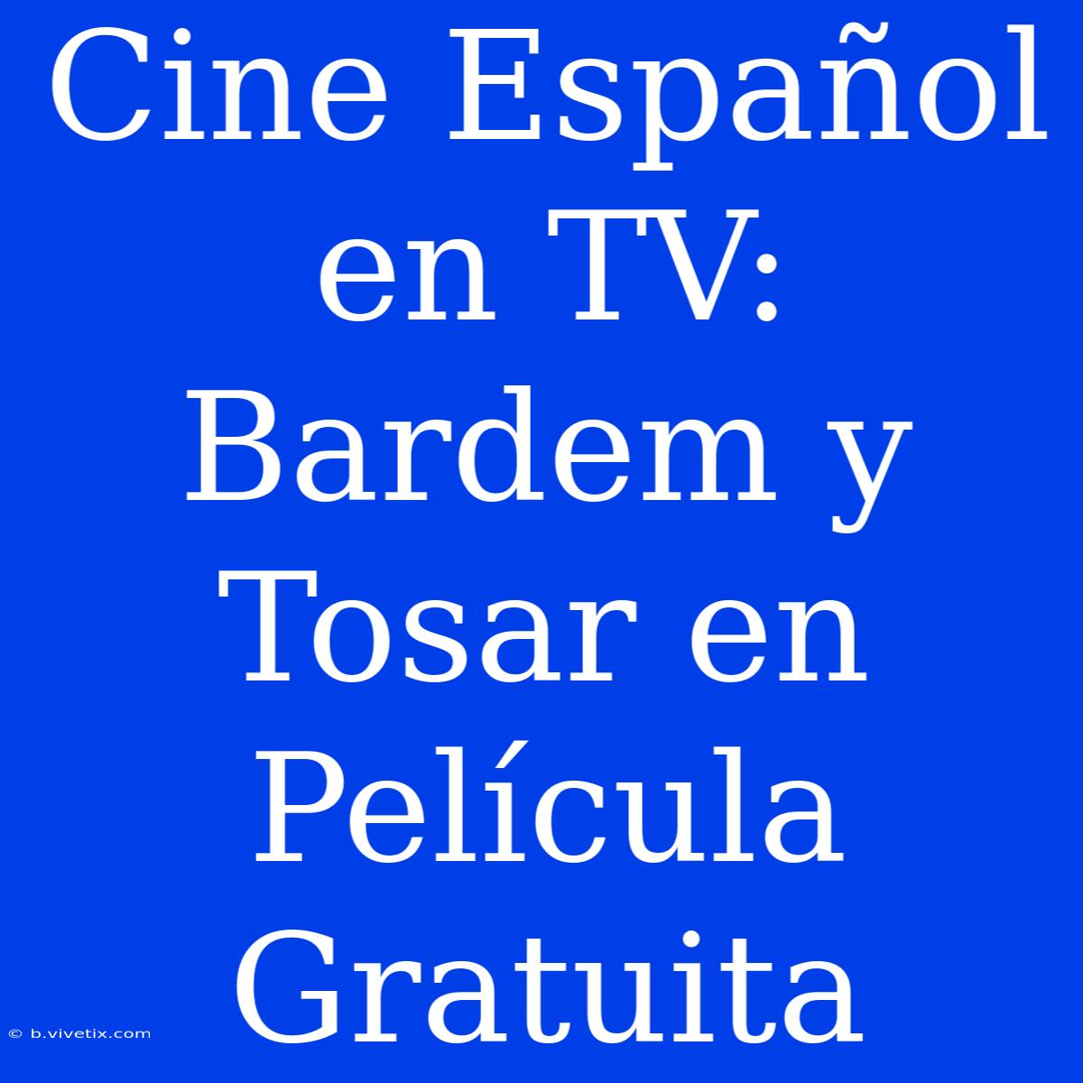 Cine Español En TV: Bardem Y Tosar En Película Gratuita