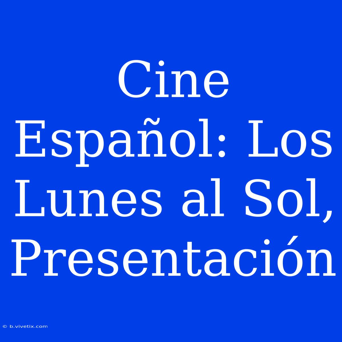 Cine Español: Los Lunes Al Sol, Presentación