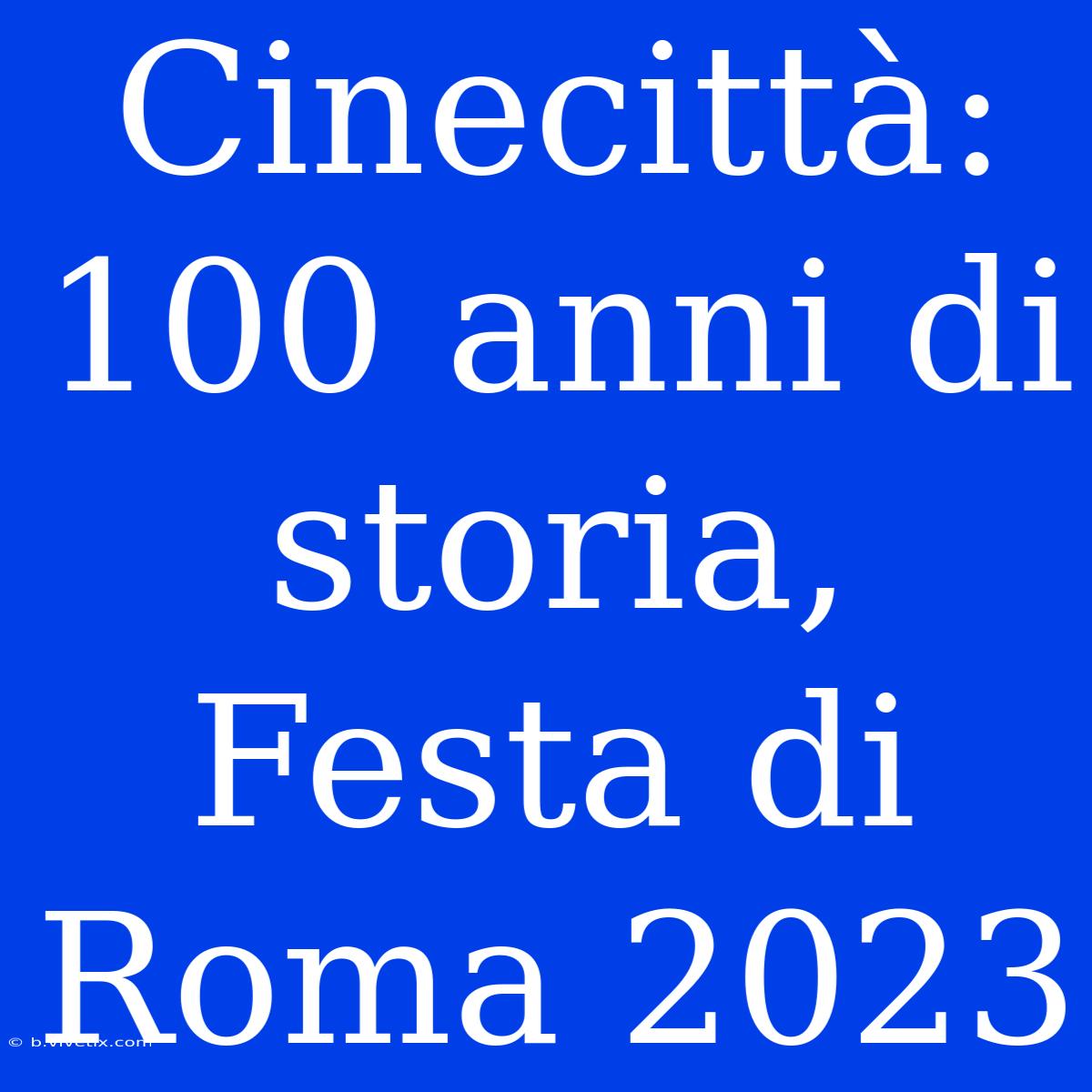 Cinecittà: 100 Anni Di Storia, Festa Di Roma 2023