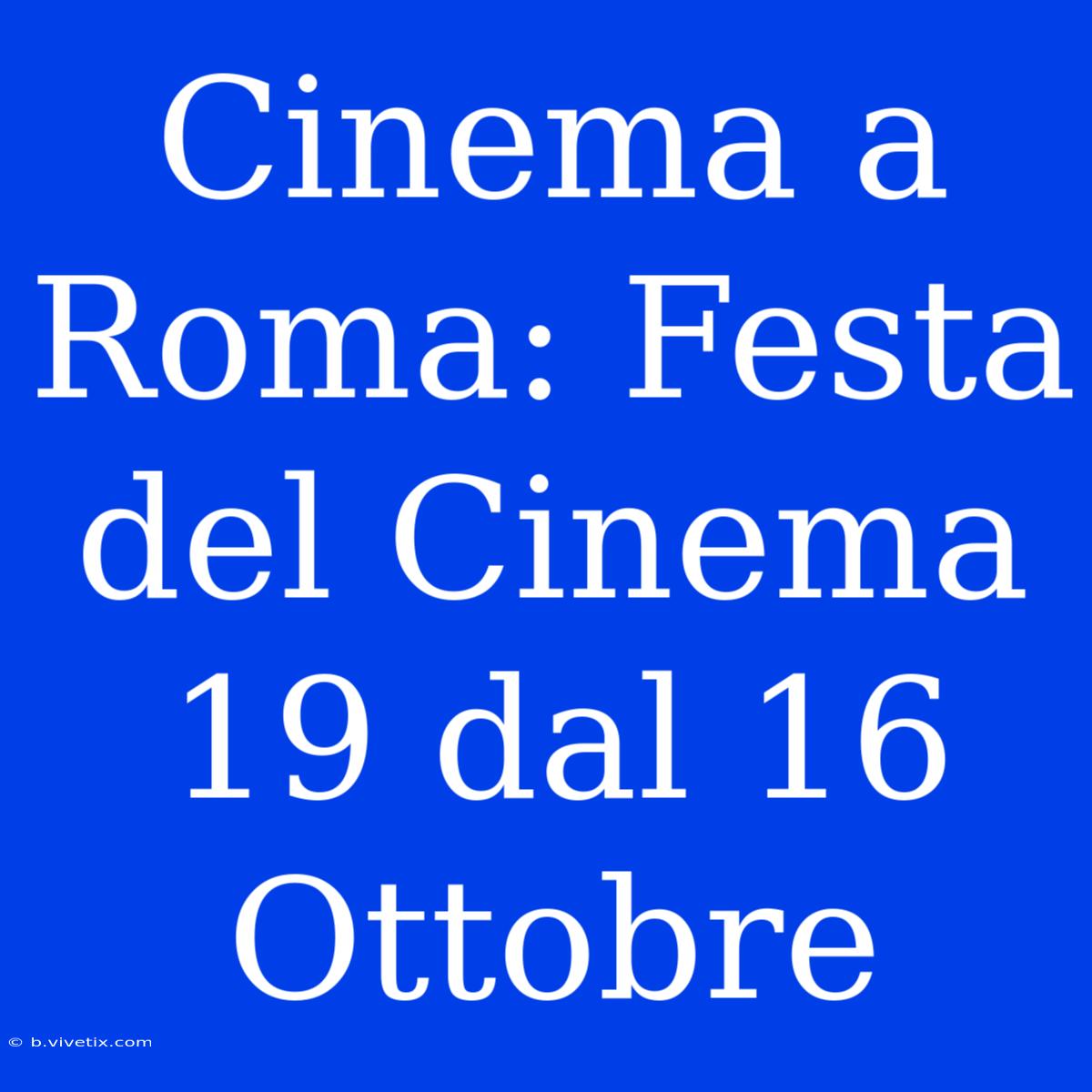 Cinema A Roma: Festa Del Cinema 19 Dal 16 Ottobre