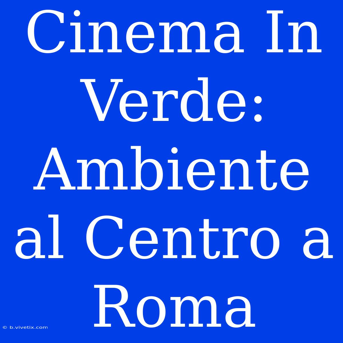 Cinema In Verde: Ambiente Al Centro A Roma