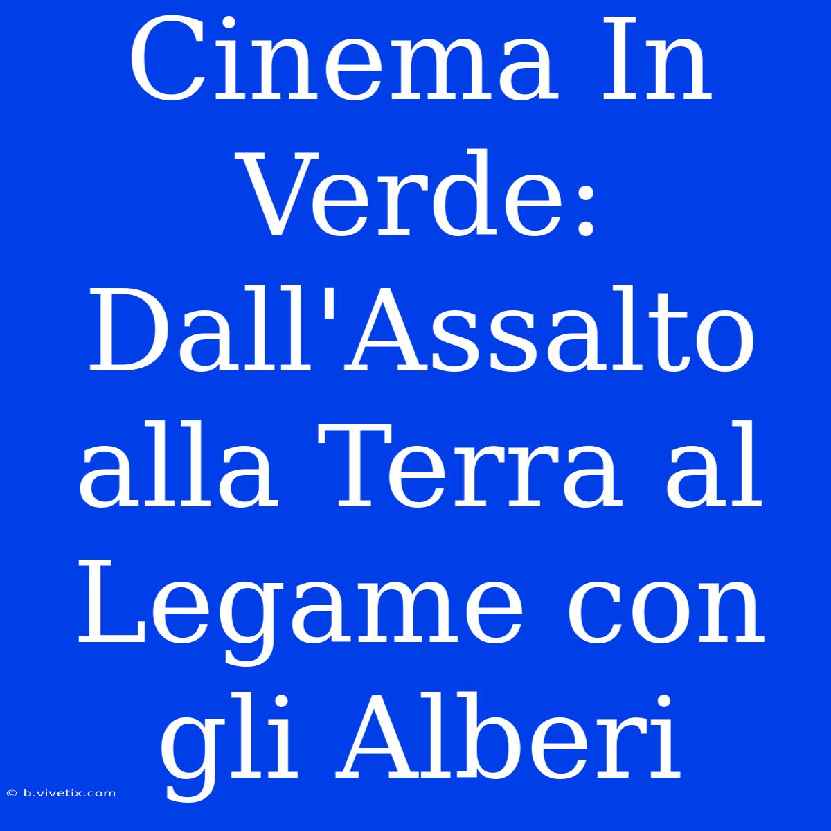 Cinema In Verde:  Dall'Assalto Alla Terra Al Legame Con Gli Alberi