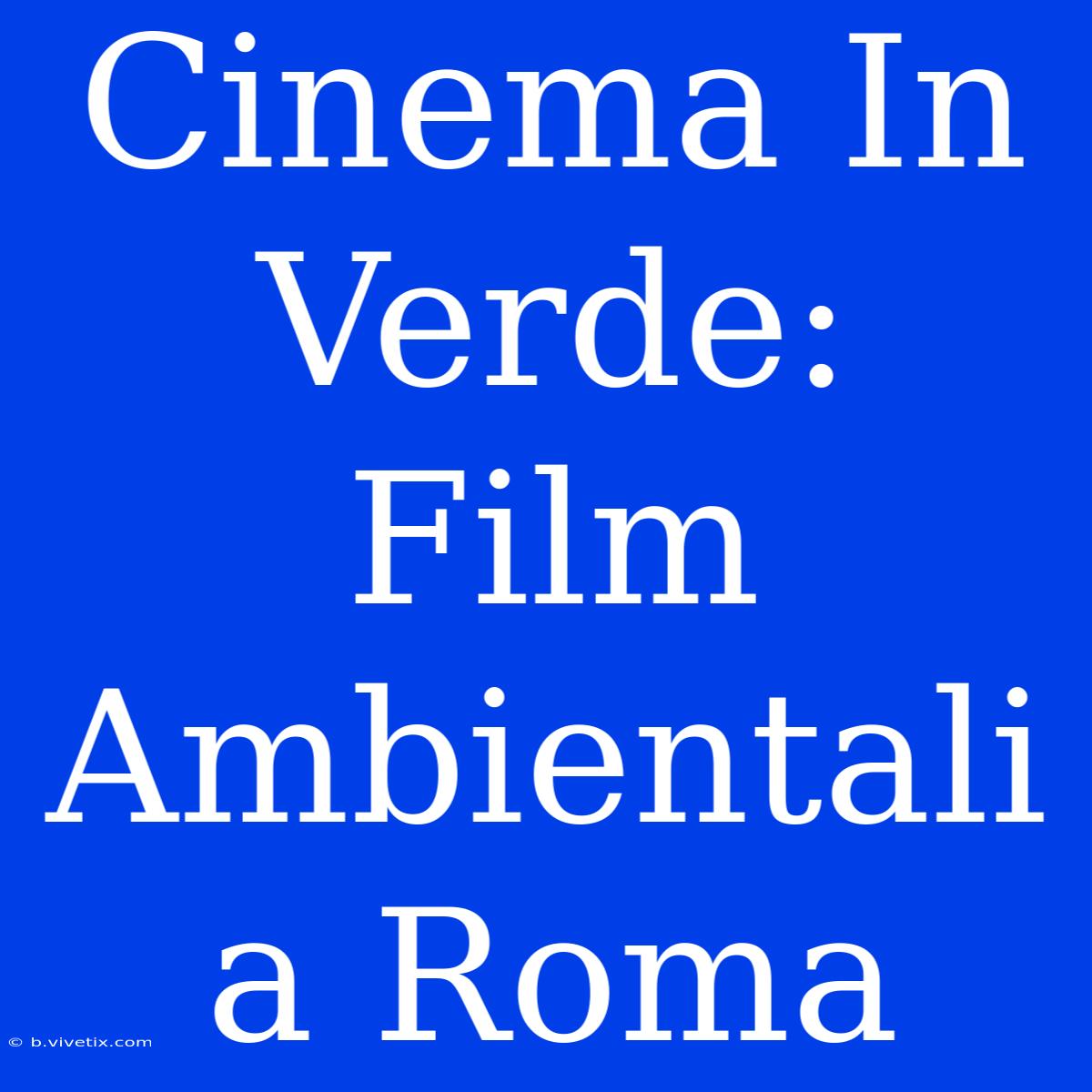 Cinema In Verde: Film Ambientali A Roma